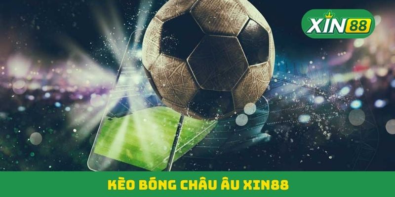 Kèo Bóng Châu Âu Xin88 - Lựa Chọn Lý Tưởng Cho Tay Chơi