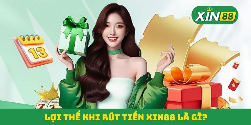 Lợi thế khi rút tiền Xin88 là gì? Lợi thế khi rút tiền Xin88 là gì?