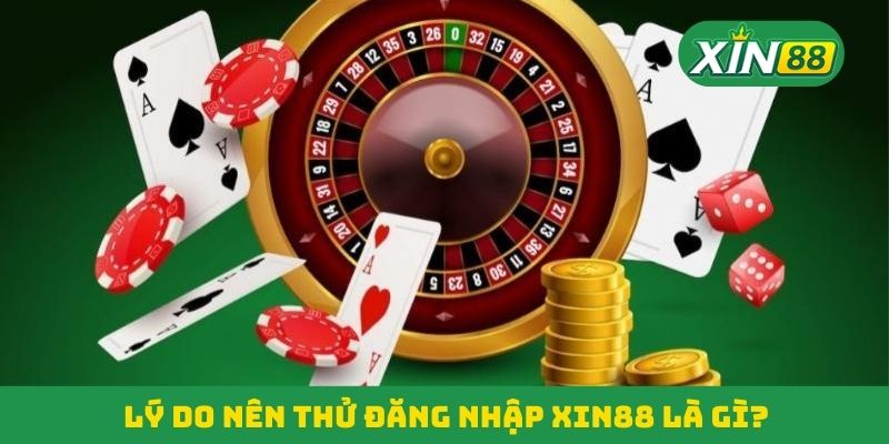 Lý do nên thử đăng nhập Xin88 là gì? Lý do nên thử đăng nhập Xin88 là gì?