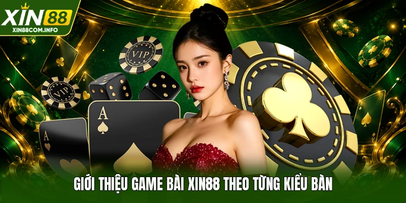 Giới thiệu game bài XIN88 theo từng kiểu bàn