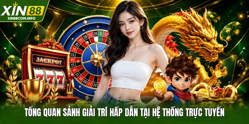 Tổng quan sảnh giải trí hấp dẫn tại hệ thống trực tuyến
